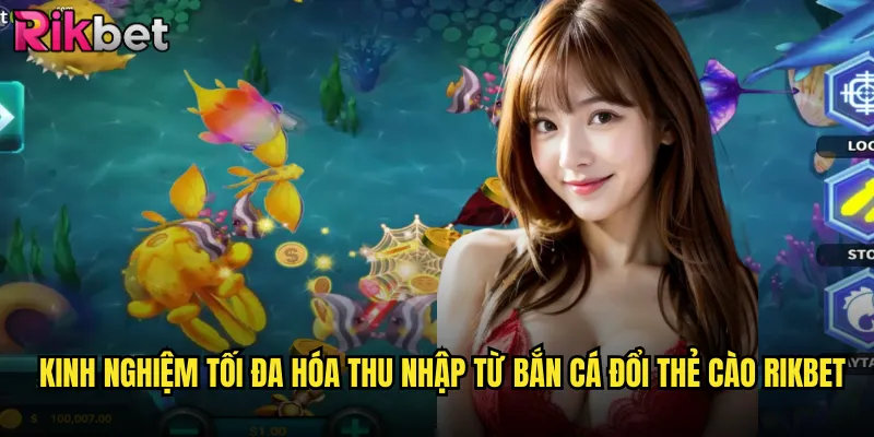 Kinh Nghiệm Tối Đa Hóa Thu Nhập Từ Bắn Cá Đổi Thẻ Cào rikbet