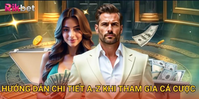 Hướng dẫn chi tiết A-Z khi tham gia cá cược